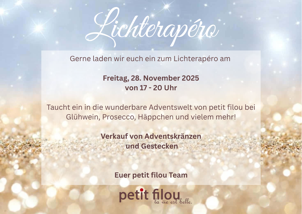 Gerne laden wir euch zu unserem traditionellen Lichterapéro ein am Freitag, 28. November 2025 von 17 - 20 Uhr Taucht ein in die wunderbare Adventswelt von petit filou bei Glühwein, Prosecco, Häppc.png